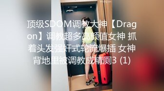 顶级SDOM调教大神【Dragon】调教超多高颜值女神 抓着头发强奸式轮流爆插 女神背地里被调教成精厕3 (1)