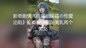 新奇剧情《极品姐妹花の性爱沦陷》轮着啪操制服美乳两个美女