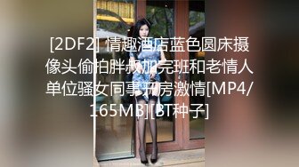 [2DF2] 情趣酒店蓝色圆床摄像头偷拍胖叔加完班和老情人单位骚女同事开房激情[MP4/165MB][BT种子]