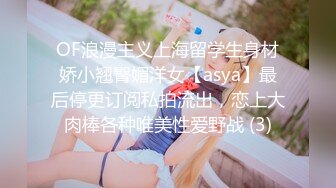 OF浪漫主义上海留学生身材娇小翘臀媚洋女【asya】最后停更订阅私拍流出，恋上大肉棒各种唯美性爱野战 (3)