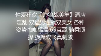 性爱狂欢〖帅狼战美羊〗酒店淫乱 双猛男性战双美女 各种姿势啪啪猛操 69互舔 骑乘顶操 换操双飞真刺激