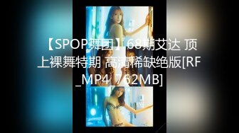 【SPOP舞团】68期艾达 顶上裸舞特期 高清稀缺绝版[RF_MP4_762MB]