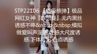 STP22106 【终极核弹】极品网红女神『陈怡曼』无内黑丝诱惑不停&nbsp;&nbsp;模拟做爱叫声淫荡 性感大尺度诱惑 下体可见 凸点诱惑