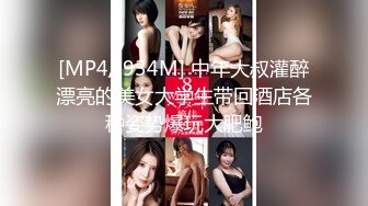 [MP4/ 934M] 中年大叔灌醉漂亮的美女大学生带回酒店各种姿势爆玩大肥鲍