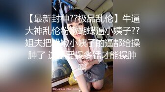 【最新封神??极品乱伦】牛逼大神乱伦粉嫩蝴蝶逼小姨子??姐夫把粉嫩小姨子的逼都给操肿了 这是要操多猛才能操肿啊