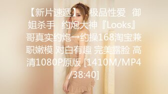 【新片速遞】 ♐极品性爱♐御姐杀手♐约炮大神『Looks』哥真实约炮→约操168淘宝兼职嫩模 对白有趣 完美露脸 高清1080P原版 [1410M/MP4/38:40]