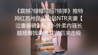 《震撼?绿帽精品?核弹》推特网红苏州昆山极品NTR夫妻【泣妻器骑】私拍~外柔内骚长腿翘臀找单男3P前后夹击极度反差