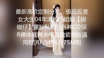 最新高价定制分享，极品反差女大生04年清纯小姐姐【胡椒仔】露脸私拍，各种COSER裸体骚舞大号道具紫薇脸逼同框[RF/MP4/975MB]