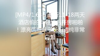 [MP4/1.63G]最新11-18两天 酒店偷拍年轻情侣开房啪啪！漂亮圆脸妹子长相清纯非常白皙