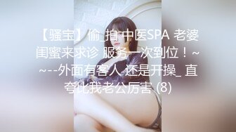 【骚宝】偷_拍 中医SPA 老婆闺蜜来求诊 服务一次到位！~~--外面有客人 还是开操_ 直夸比我老公厉害 (8)