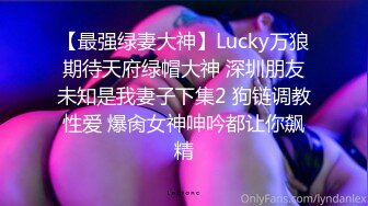 【最强绿妻大神】Lucky万狼期待天府绿帽大神 深圳朋友未知是我妻子下集2 狗链调教性爱 爆肏女神呻吟都让你飙精