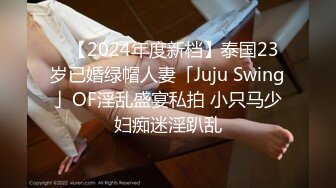 ✨【2024年度新档】泰国23岁已婚绿帽人妻「Juju Swing」OF淫乱盛宴私拍 小只马少妇痴迷淫趴乱