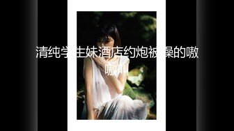 【国产真实MJ】白嫩小妹妹爆菊 窥阴，粉嫩的鲍鱼水多阴唇肥厚，少女的胴体美乳让人性欲勃发，超高清1080P