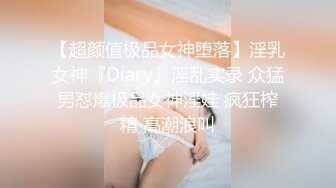 【超颜值极品女神堕落】淫乳女神『Diary』淫乱实录 众猛男怼爆极品女神淫娃 疯狂榨精 高潮浪叫