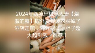 2024年新流出极品人妻【羞羞的露】取外卖假装衣服掉了酒店走廊，野外裸体，胆子超大超刺激，推荐！