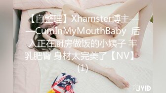 【自整理】Xhamster博主——CumInMyMouthBaby  后入正在厨房做饭的小姨子 丰乳肥臀 身材太完美了【NV】 (1)