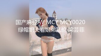 国产麻豆AV MCY MCY0020 绿帽姐夫看姐弟乱伦 梁芸菲