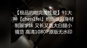 【极品约啪完美性爱】91大神『chen1fei』约炮极品身材制服学妹 又长又直大白腿小骚货 高清1080P原版无水印