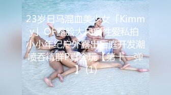 23岁日马混血美少女「Kimmy」OF露脸大尺度性爱私拍 小小年纪户外露出后庭开发潮喷吞精群P真会玩【第十一弹】 (1)