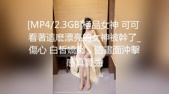 [MP4/2.3GB]極品女神 可可 看著這麽漂亮的女神被幹了_傷心 白皙嬌嫩，這畫面沖擊感真實強