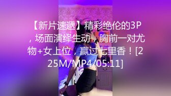 【新片速遞】精彩绝伦的3P，场面演绎生动，胸前一对尤物+女上位，赢过七里香！[225M/MP4/05:11]