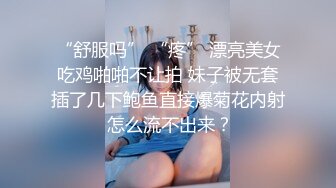 “舒服吗” “疼” 漂亮美女吃鸡啪啪不让拍 妹子被无套插了几下鲍鱼直接爆菊花内射 怎么流不出来？