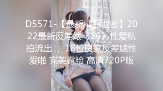 D5571-【最新精品泄密】2022最新反差婊《26》性爱私拍流出❤️18位良家反差婊性爱啪 完美露脸 高清720P版