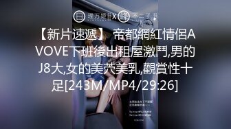 【新片速遞】 帝都網紅情侶AVOVE下班後出租屋激鬥,男的J8大,女的美茓美乳,觀賞性十足[243M/MP4/29:26]