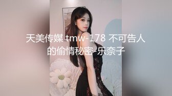 天美传媒 tmw-178 不可告人的偷情秘密-乐奈子