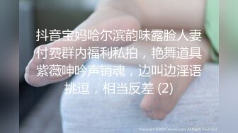 抖音宝妈哈尔滨韵味露脸人妻付费群内福利私拍，艳舞道具紫薇呻吟声销魂，边叫边淫语挑逗，相当反差 (2)