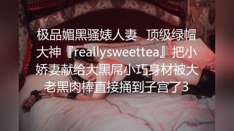 极品媚黑骚婊人妻✿顶级绿帽大神『reallysweettea』把小娇妻献给大黑屌小巧身材被大老黑肉棒直接捅到子宫了3