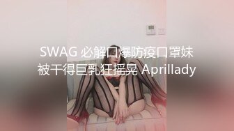 SWAG 必解口爆防疫口罩妹被干得巨乳狂摇晃 Aprillady