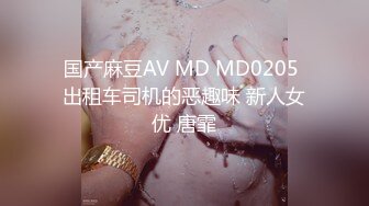 国产麻豆AV MD MD0205 出租车司机的恶趣味 新人女优 唐霏