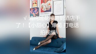 ❤️√ 清纯班花被带到酒店干了！【小甜心】爆菊 打电话 拍视频