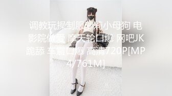 调教玩操制服萝莉小母狗 电影院做爱 摩天轮口爆 网吧JK跪舔 车震口爆 高清720P[MP4/761M]