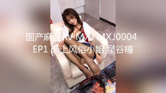 国产麻豆AV MXJ MXJ0004 EP1 恋上风俗小姐 星谷瞳