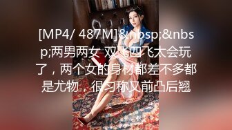 [MP4/ 487M]&nbsp;&nbsp;两男两女 双飞四飞太会玩了，两个女的身材都差不多都是尤物，很匀称又前凸后翘