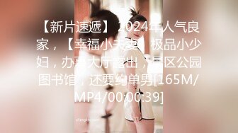 【新片速遞】 2024年人气良家，【幸福小夫妻】极品小少妇，办事大厅露出，景区公园图书馆，还要约单男[165M/MP4/00:00:39]