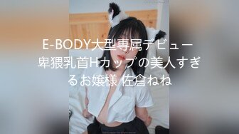 E-BODY大型専属デビュー 卑猥乳首Hカップの美人すぎるお嬢様 佐倉ねね