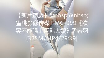 【新片速遞】&nbsp;&nbsp;蜜桃影像传媒 PMC-099《欲罢不能强上巨乳大嫂》孟若羽[325M/MP4/29:39]