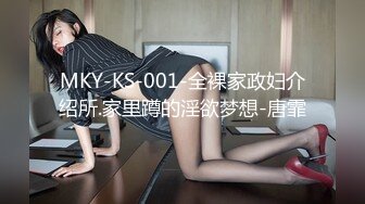 MKY-KS-001-全裸家政妇介绍所.家里蹲的淫欲梦想-唐霏