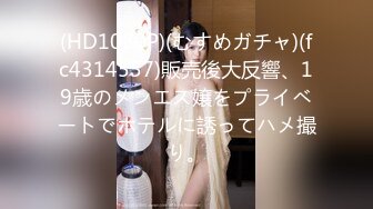 (HD1080P)(むすめガチャ)(fc4314557)販売後大反響、19歳のメンエス嬢をプライベートでホテルに誘ってハメ撮り。