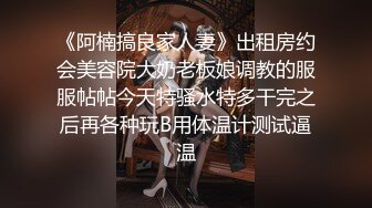 《阿楠搞良家人妻》出租房约会美容院大奶老板娘调教的服服帖帖今天特骚水特多干完之后再各种玩B用体温计测试逼温