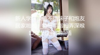 新人学妹颜值不错妹子和炮友居家啪啪，特写手指扣弄深喉口交上位骑乘抽插