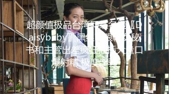 超颜值极品台湾网红名媛〖Daisybaby〗黑丝高跟鞋女秘书和主管出差疯狂抽插大量口爆射精 极度淫骚