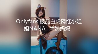 Onlyfans 极品白虎网红小姐姐NANA✿牛奶妈妈✿