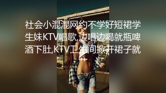 社会小混混网约不学好短裙学生妹KTV唱歌,边唱边喝就瓶啤酒下肚,KTV卫生间掀开裙子就艹