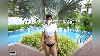 国产AV 天美传媒 TM0075 吸血鬼打炮不留情 胡蓉蓉