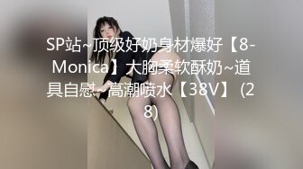 SP站~顶级好奶身材爆好【8-Monica】大胸柔软酥奶~道具自慰~高潮喷水【38V】 (28)