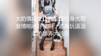 大奶情趣女仆露脸跟纹身大哥激情啪啪好骚啊，道具玩逼温柔的舔弄大鸡巴